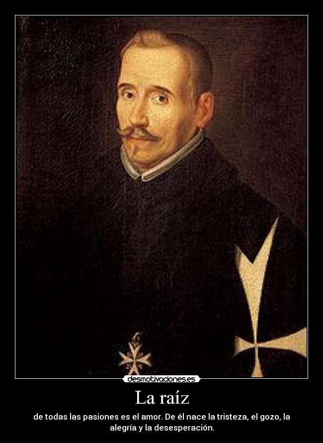 La raíz - de todas las pasiones es el amor. De él nace la tristeza, el gozo, la
alegría y la desesperación.