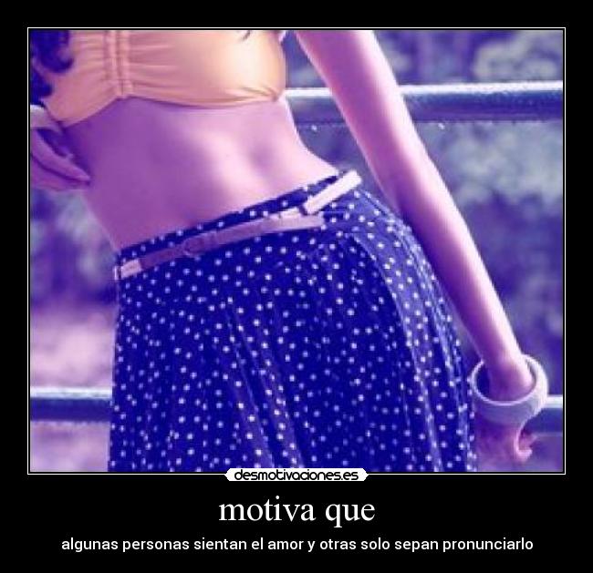 motiva que - algunas personas sientan el amor y otras solo sepan pronunciarlo