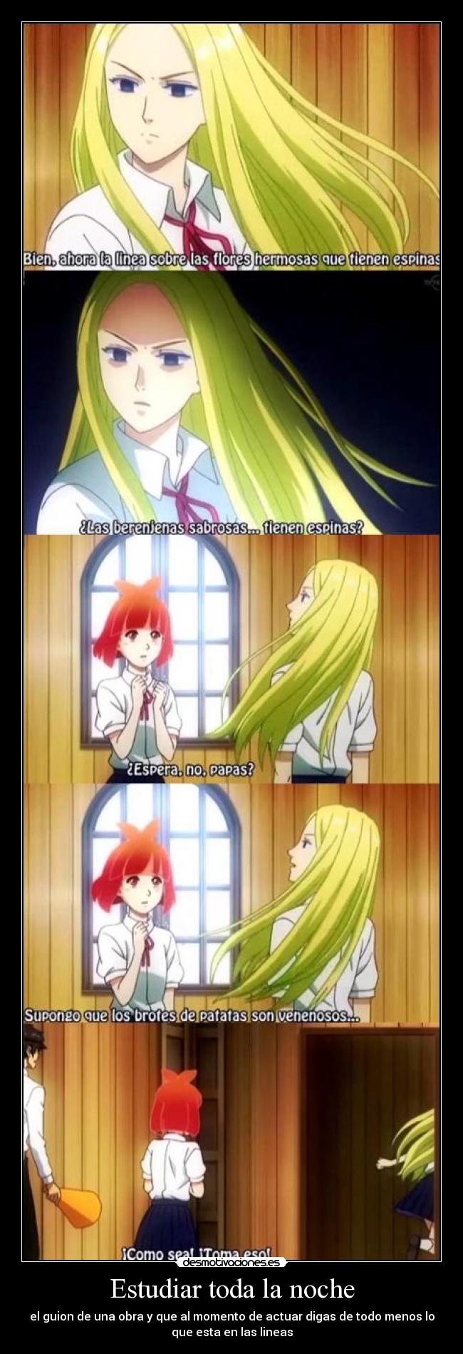 Estudiar toda la noche - el guion de una obra y que al momento de actuar digas de todo menos lo
que esta en las lineas