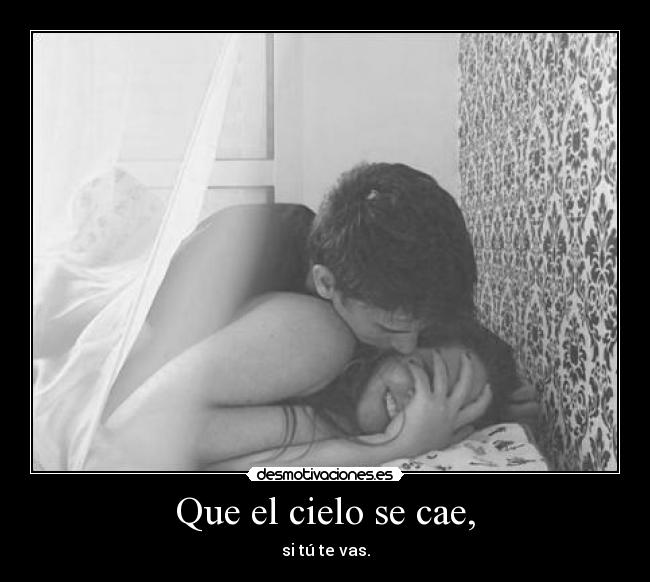 Que el cielo se cae, - si tú te vas.