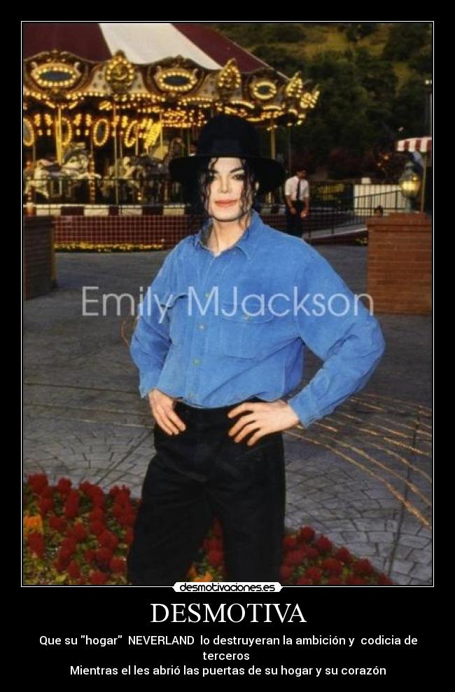 DESMOTIVA - Que su hogar  NEVERLAND  lo destruyeran la ambición y  codicia de terceros 
Mientras el les abrió las puertas de su hogar y su corazón