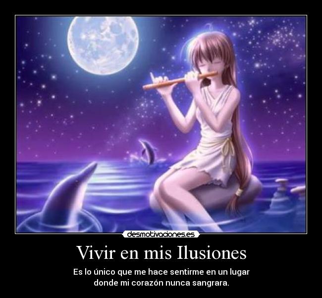 Vivir en mis Ilusiones - Es lo único que me hace sentirme en un lugar
donde mi corazón nunca sangrara.