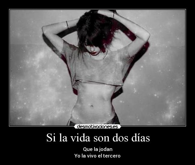 Si la vida son dos días - Que la jodan
Yo la vivo el tercero