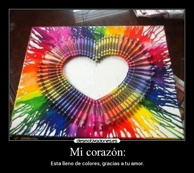 Mi corazón: - Esta lleno de colores, gracias a tu amor.