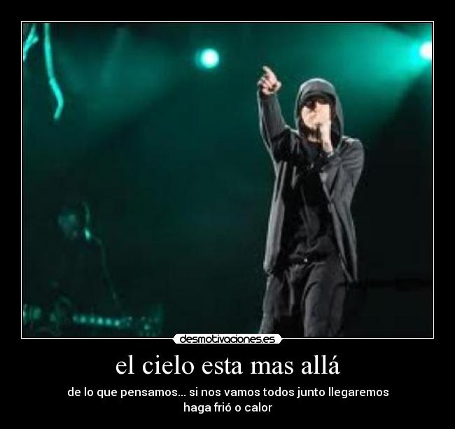 el cielo esta mas allá - de lo que pensamos... si nos vamos todos junto llegaremos
haga frió o calor