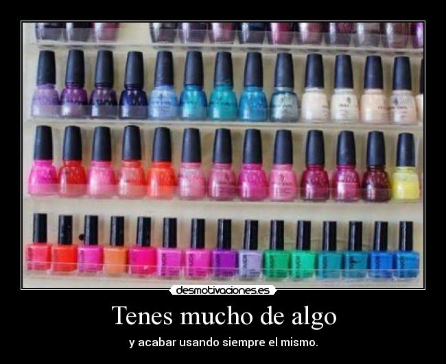 Tenes mucho de algo - y acabar usando siempre el mismo.