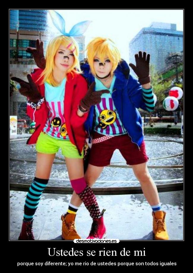 Ustedes se rien de mi - porque soy diferente; yo me rio de ustedes porque son todos iguales