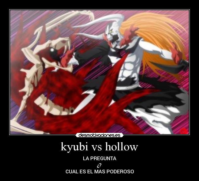kyubi vs hollow - LA PREGUNTA
¿?
CUAL ES EL MAS PODEROSO