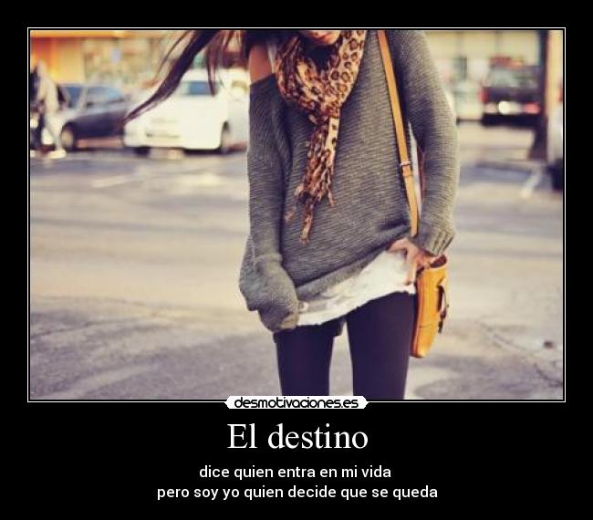 El destino - dice quien entra en mi vida 
pero soy yo quien decide que se queda