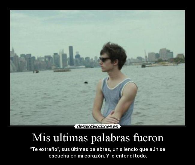 Mis ultimas palabras fueron - “Te extraño”, sus últimas palabras, un silencio que aún se
escucha en mi corazón. Y lo entendí todo.