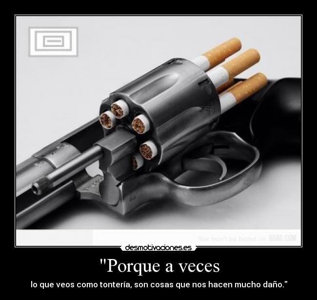 Porque a veces - lo que veos como tontería, son cosas que nos hacen mucho daño.