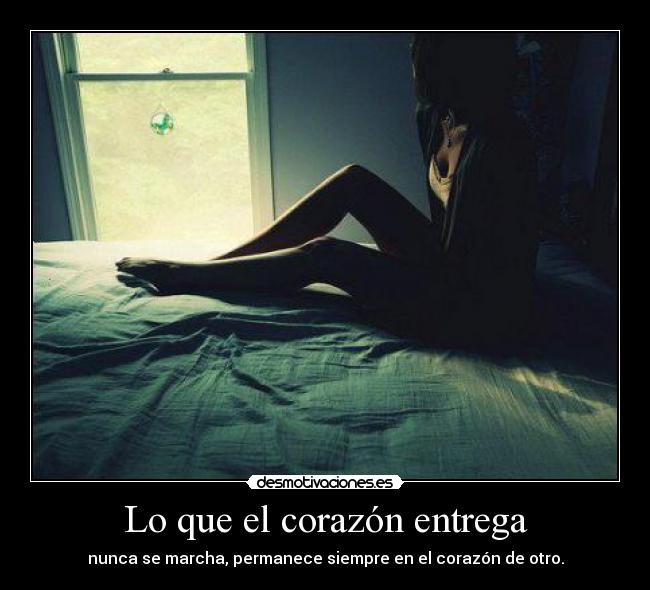 Lo que el corazón entrega - nunca se marcha, permanece siempre en el corazón de otro.