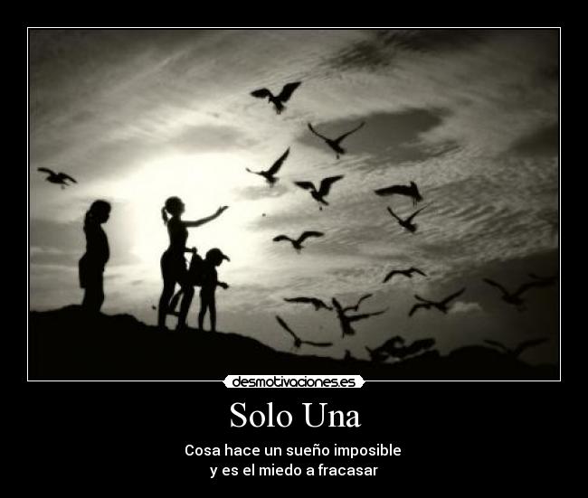 Solo Una - Cosa hace un sueño imposible
y es el miedo a fracasar