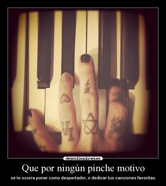 Que por ningún pinche motivo - se te ocurra poner como despertador, o dedicar tus canciones favoritas.