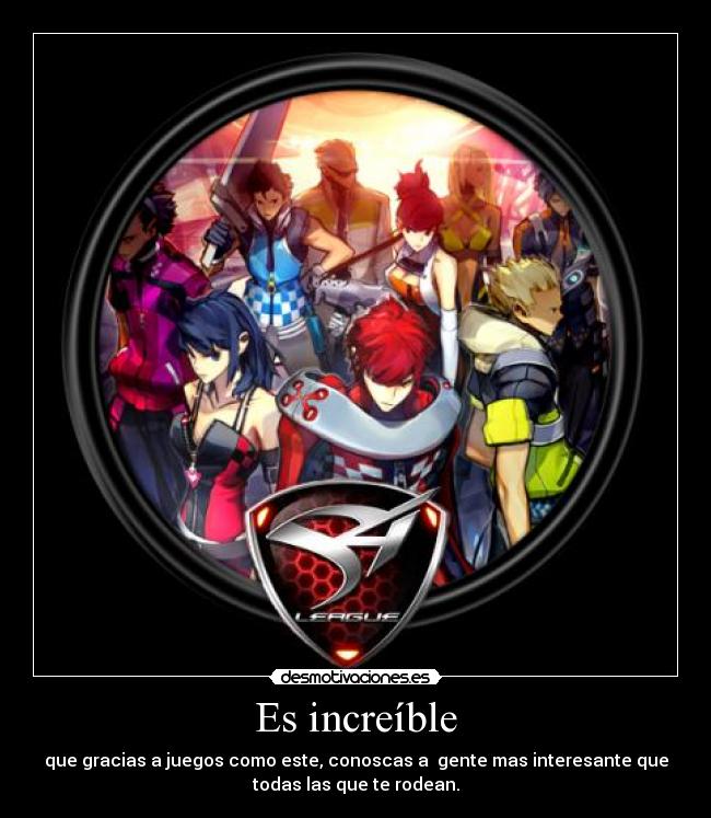 Es increíble - que gracias a juegos como este, conoscas a gente mas interesante que
todas las que te rodean.