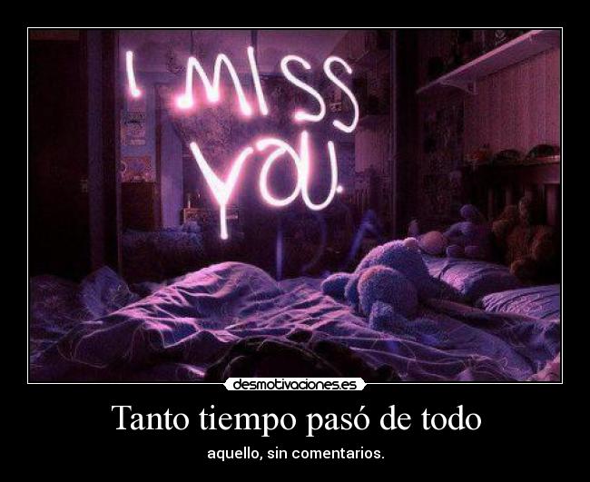 Tanto tiempo pasó de todo - aquello, sin comentarios.