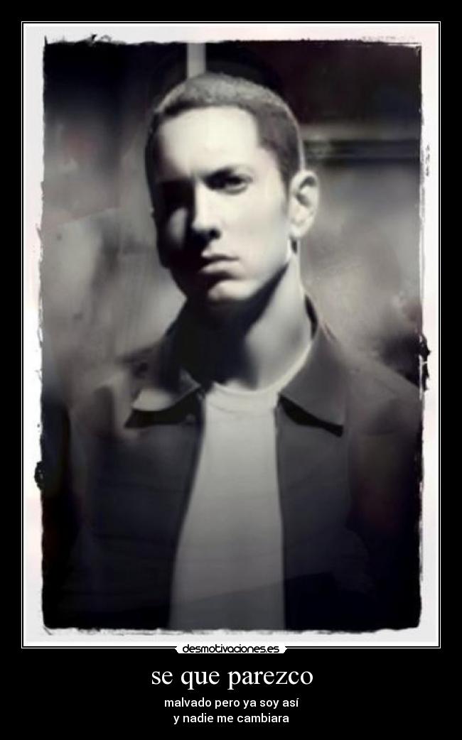 se que parezco - malvado pero ya soy así
y nadie me cambiara