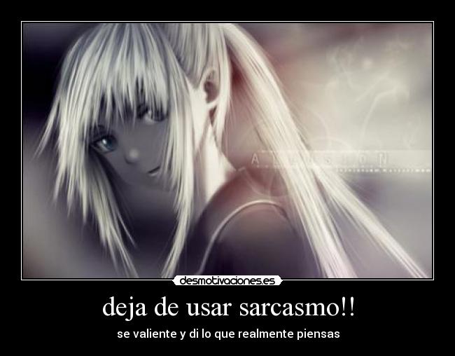 deja de usar sarcasmo!! - se valiente y di lo que realmente piensas