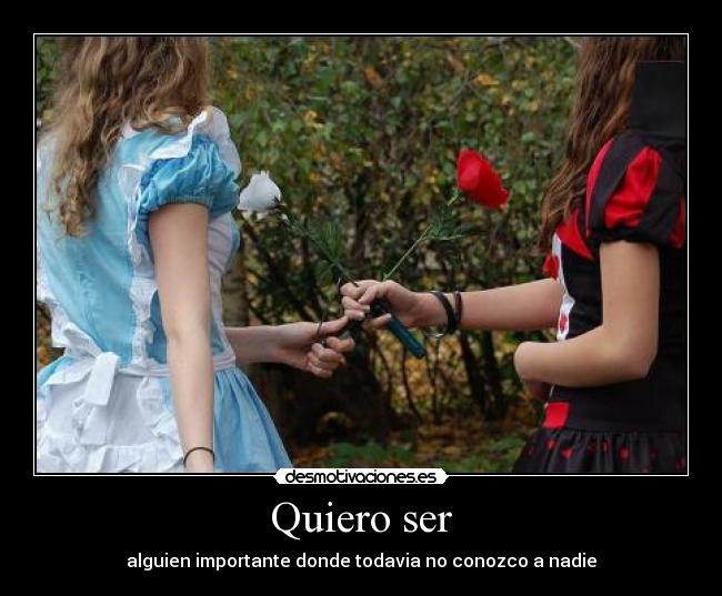 Quiero ser - alguien importante donde todavia no conozco a nadie