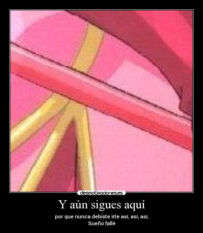 Y aún sigues aquí - por que nunca debiste irte así, así, así,
Sueño fallé