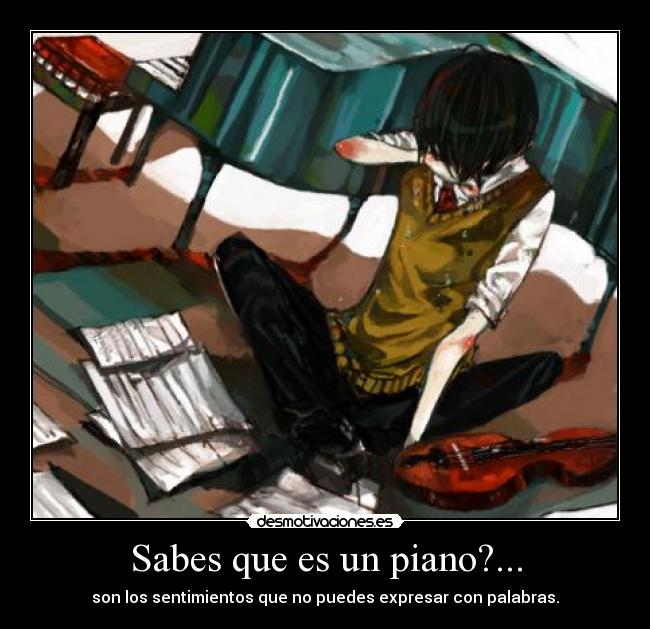 Sabes que es un piano?... - son los sentimientos que no puedes expresar con palabras.