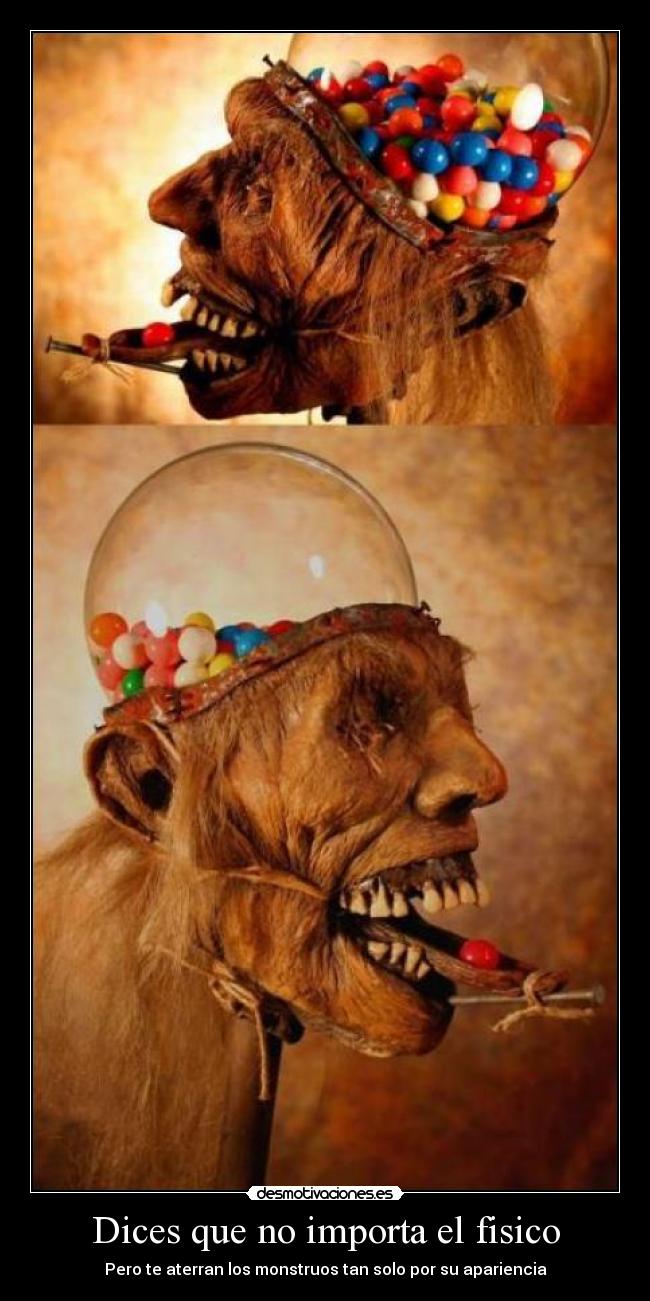 Dices que no importa el fisico - Pero te aterran los monstruos tan solo por su apariencia