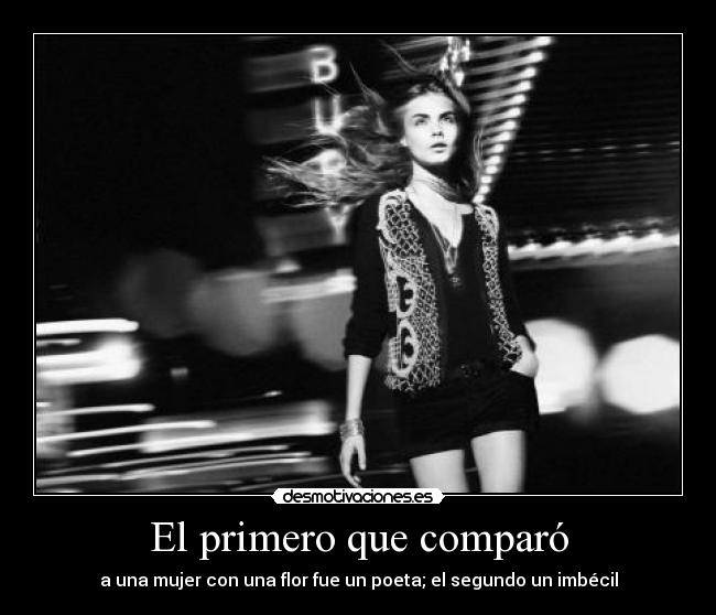 El primero que comparó - a una mujer con una flor fue un poeta; el segundo un imbécil