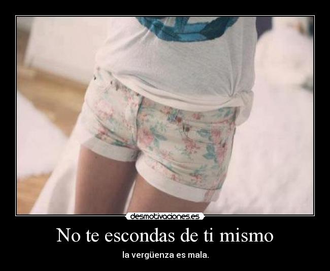 No te escondas de ti mismo - la vergüenza es mala.
