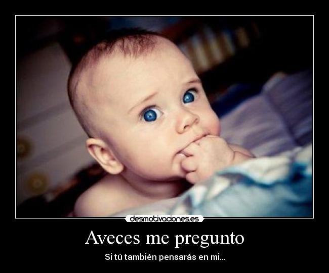 Aveces me pregunto - Si tú también pensarás en mi...