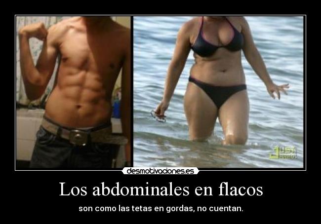 Los abdominales en flacos - son como las tetas en gordas, no cuentan.