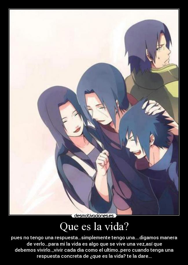 Que es la vida? - pues no tengo una respuesta...simplemente tengo una....digamos manera
de verlo...para mi la vida es algo que se vive una vez,así que
debemos vivirlo..,vivir cada dia como el ultimo..pero cuando tenga una
respuesta concreta de ¿que es la vida? te la dare...