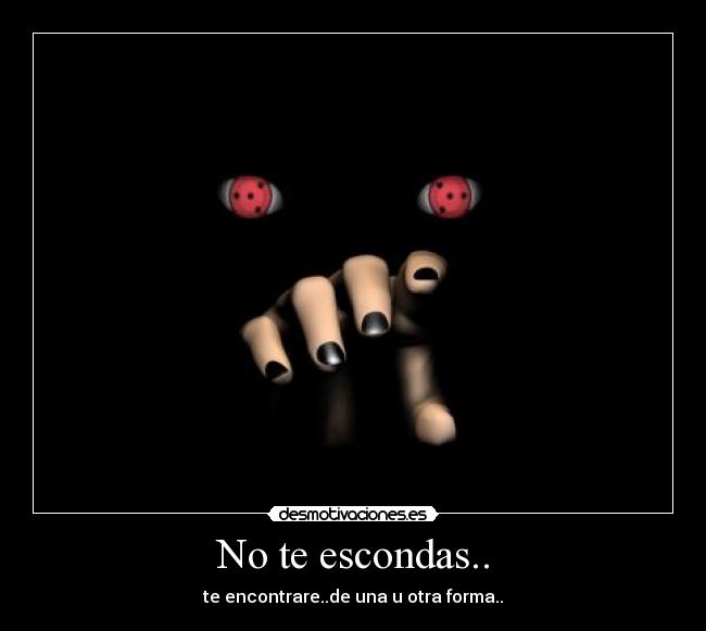 No te escondas.. - te encontrare..de una u otra forma..