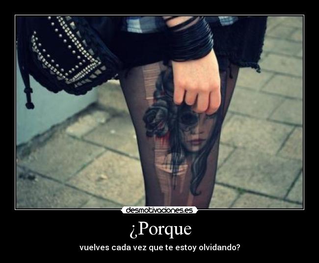 ¿Porque - vuelves cada vez que te estoy olvidando?