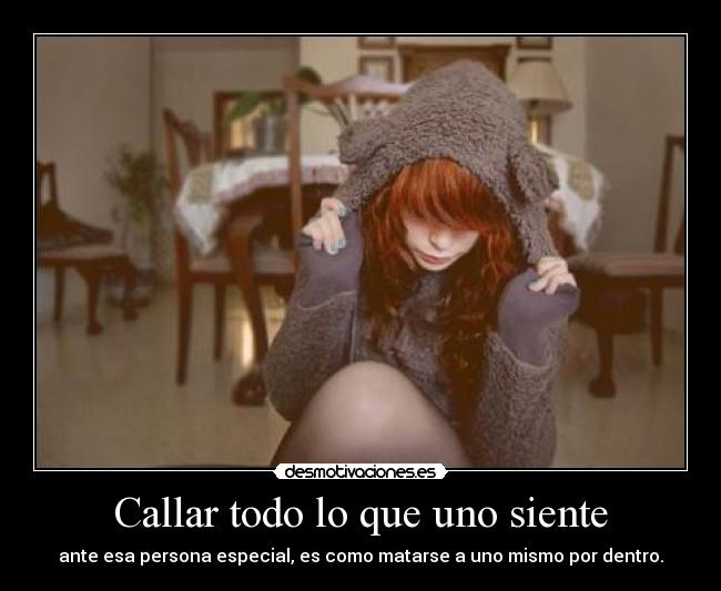 Callar todo lo que uno siente - ante esa persona especial, es como matarse a uno mismo por dentro.