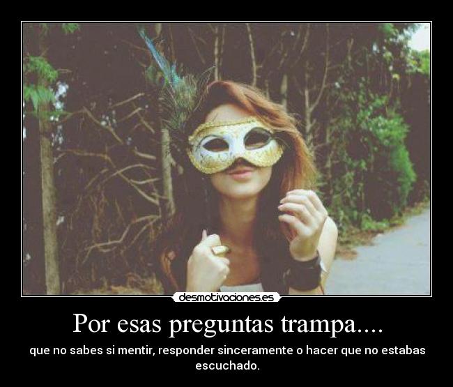 Por esas preguntas trampa.... - que no sabes si mentir, responder sinceramente o hacer que no estabas escuchado.