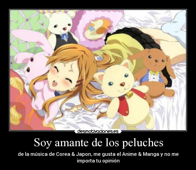 Soy amante de los peluches - de la música de Corea & Japon, me gusta el Anime & Manga y no me
importa tu opinión