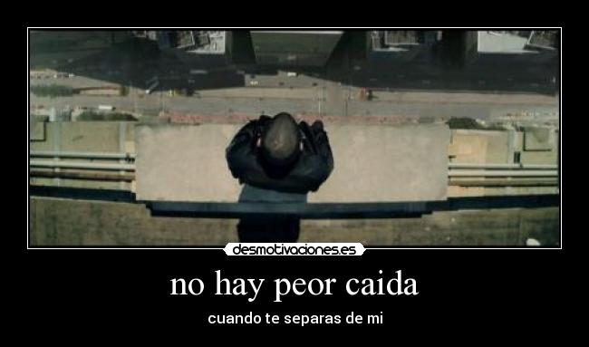 no hay peor caida - cuando te separas de mi
