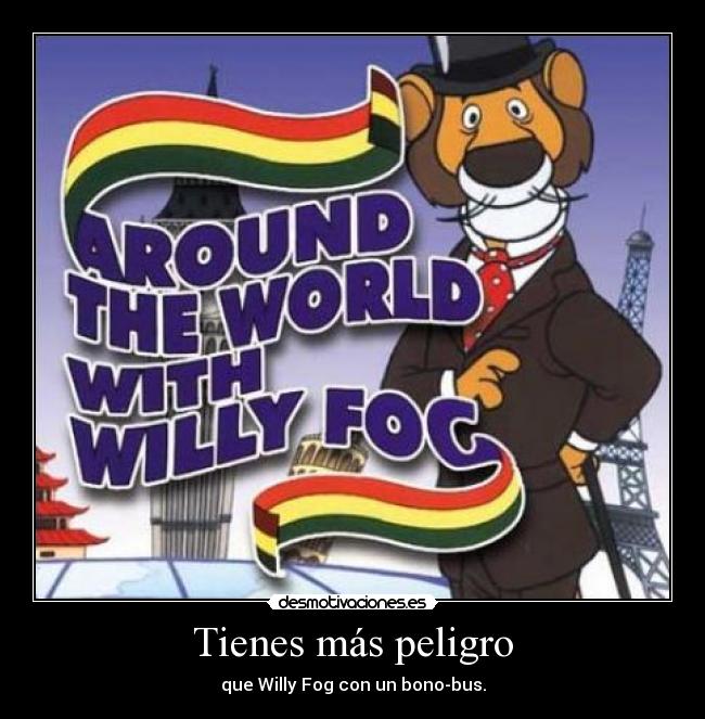 Tienes más peligro - que Willy Fog con un bono-bus.