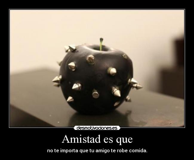 Amistad es que - no te importa que tu amigo te robe comida.