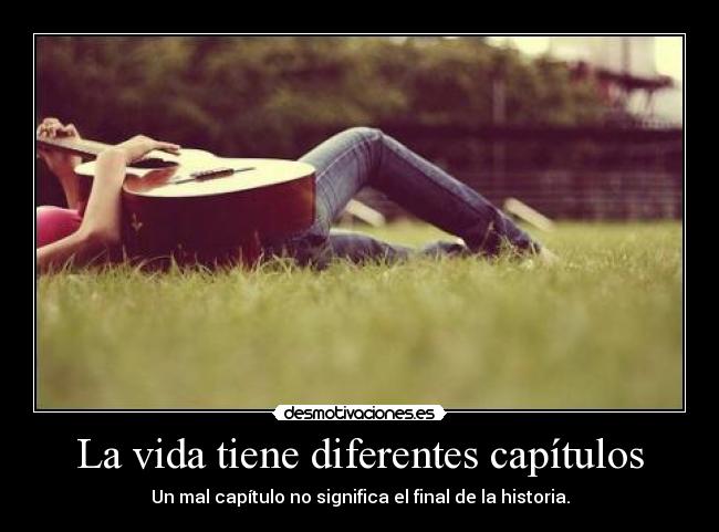 La vida tiene diferentes capítulos - Un mal capítulo no significa el final de la historia.