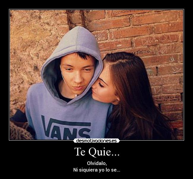 Te Quie... - Olvidalo,
Ni siquiera yo lo se...