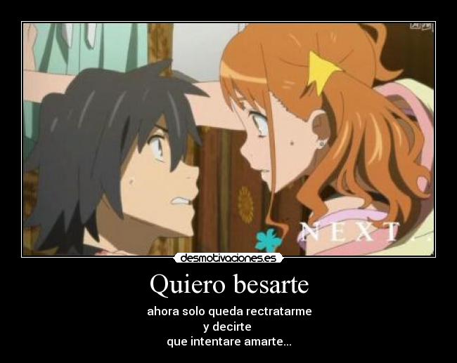 Quiero besarte - ahora solo queda rectratarme
y decirte 
que intentare amarte...