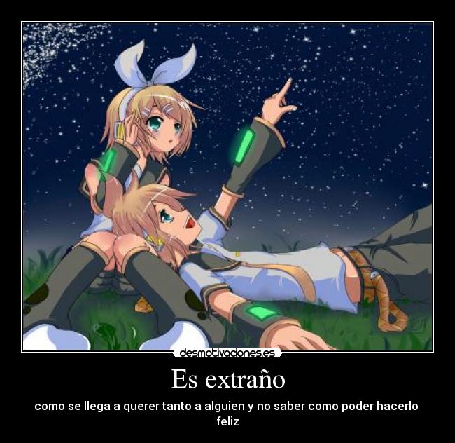 Es extraño - como se llega a querer tanto a alguien y no saber como poder hacerlo feliz