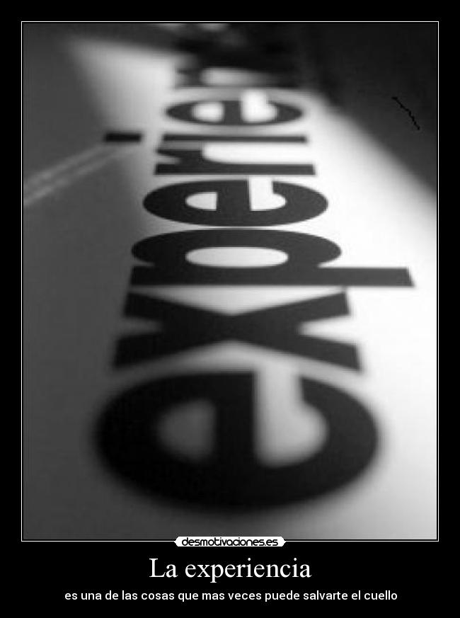 La experiencia - es una de las cosas que mas veces puede salvarte el cuello