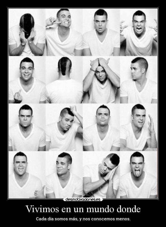 Vivimos en un mundo donde - Cada día somos más, y nos conocemos menos.