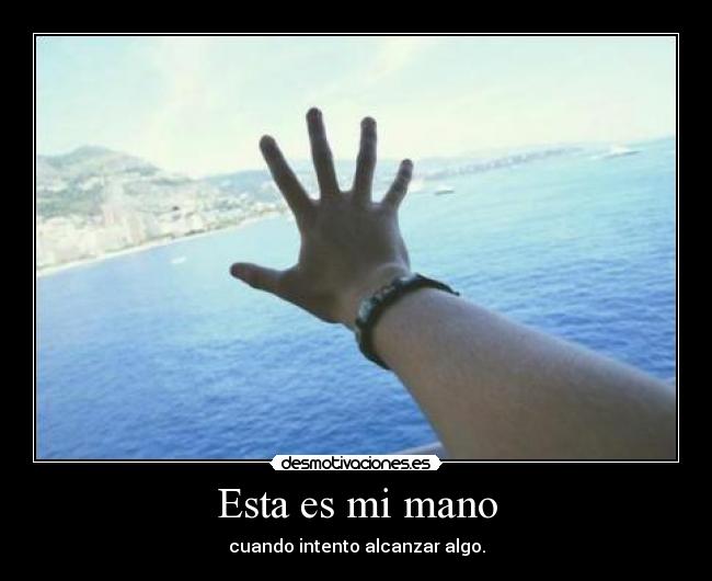 Esta es mi mano - cuando intento alcanzar algo.