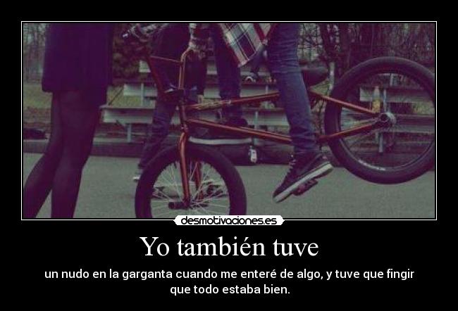 Yo también tuve - un nudo en la garganta cuando me enteré de algo, y tuve que fingir
que todo estaba bien.