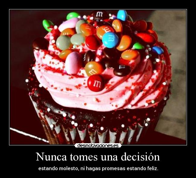 Nunca tomes una decisión - estando molesto, ni hagas promesas estando feliz.