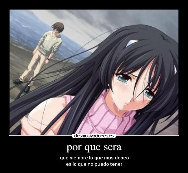 por que sera - que siempre lo que mas deseo
es lo que no puedo tener