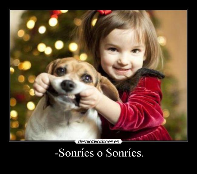 -Sonríes o Sonríes. -